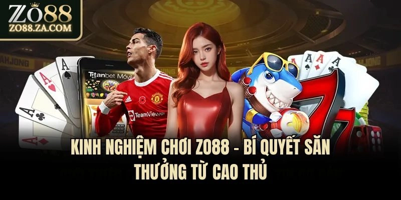 Kinh Nghiệm Chơi Zo88 - Bí Quyết Săn Thưởng Từ Cao Thủ