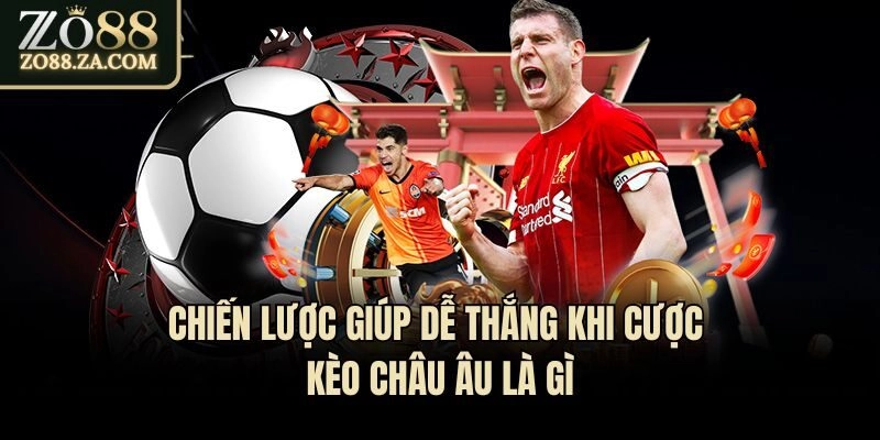 Chiến lược giúp dễ thắng khi cược kèo châu Âu là gì