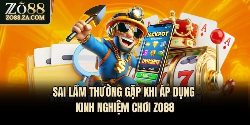 Sai lầm thường gặp khi áp dụng kinh nghiệm chơi Zo88